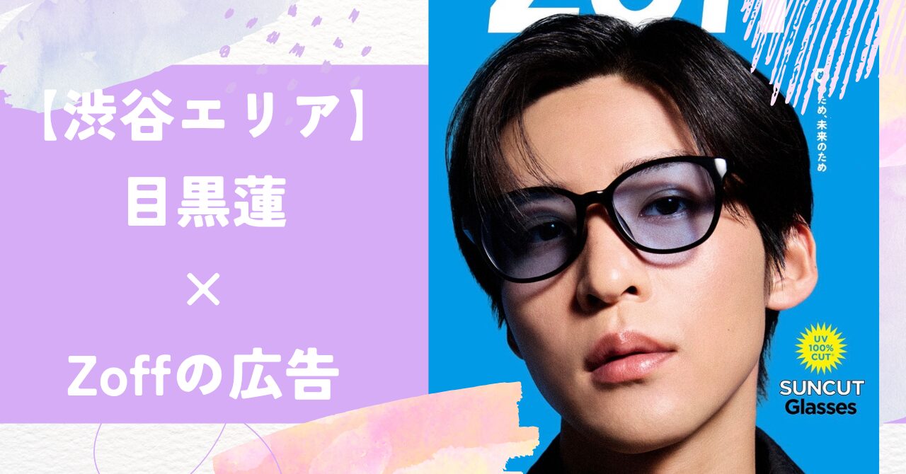 【目黒蓮】渋谷でZoff（ゾフ）の広告どこ？場所や期間詳細のまとめ