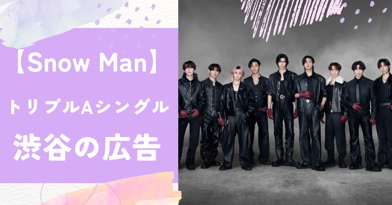 【Snow Man×トリプルA面シングル】渋谷駅の広告どこ？掲出場所や期間などのまとめ
